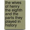The Wives Of Henry The Eighth And The Parts They Played In History door Onbekend