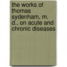 The Works Of Thomas Sydenham, M. D., On Acute And Chronic Diseases door Thomas Sydenham