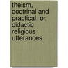 Theism, Doctrinal And Practical; Or, Didactic Religious Utterances door Francis William Newman