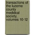 Transactions Of The Luzerne County Medidcal Society, Volumes 10-12