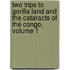 Two Trips To Gorilla Land And The Cataracts Of The Congo, Volume 1