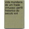 Vida Mundana De Um Frade Virtuoso: Perfil Historico Do Seculo Xvii door Onbekend
