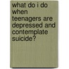 What Do I Do When Teenagers Are Depressed and Contemplate Suicide? door Steven Gerali