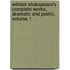 William Shakspeare's Complete Works, Dramatic And Poetic, Volume 1