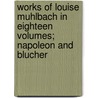 Works Of Louise Muhlbach In Eighteen Volumes; Napoleon And Blucher by Luise Mühlbach