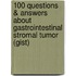 100 Questions & Answers About Gastrointestinal Stromal Tumor (gist)