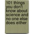 101 Things You Don't Know About Science and No One Else Does Either