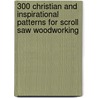 300 Christian and Inspirational Patterns for Scroll Saw Woodworking door Tom Zieg