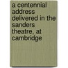 A Centennial Address Delivered In The Sanders Theatre, At Cambridge door Samuel Abbott Green