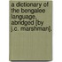 A Dictionary Of The Bengalee Language, Abridged [By J.C. Marshman].