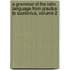 A Grammar Of The Latin Language From Plautus To Suetonius, Volume 2