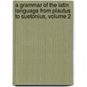 A Grammar Of The Latin Language From Plautus To Suetonius, Volume 2 by Henry John Roby