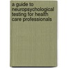 A Guide to Neuropsychological Testing for Health Care Professionals door Eric R. Arzubi