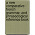 A New Comparative French Grammar, And Phraseological Reference Book