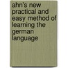 Ahn's New Practical And Easy Method Of Learning The German Language by Johann Franz Ahn
