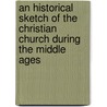 An Historical Sketch Of The Christian Church During The Middle Ages by Samuel MacPherson Janney
