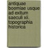 Antiquae Boemiae Usque Ad Exitum Saeculi Xii. Topographia Historica