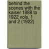 Behind The Scenes With The Kaiser 1888 To 1922 Vols. 1 And 2 (1922) by Baroness Von Larisch