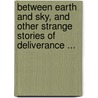 Between Earth And Sky, And Other Strange Stories Of Deliverance ... door Edward William Thomson