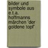 Bilder und Symbole aus E.T.A. Hoffmanns Märchen 'Der goldene Topf'