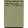 Bleeding Kansas and the Violent Clash Over Slavery in the Heartland by Jeff C. Young