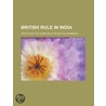 British Rule In India; With A Plea For Home Rule Or Self-Government door Unknown Author