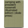 Camping With President Roosevelt (Illustrated Edition) (Dodo Press) door John Burroughs