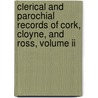 Clerical And Parochial Records Of Cork, Cloyne, And Ross, Volume Ii door William Maziere Brady