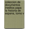 Coleccion De Documentos Ineditos Papa La Historia De Espana, Tomo V door . Anonymous