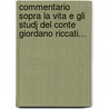Commentario Sopra La Vita E Gli Studj Del Conte Giordano Riccati... door Domenico Maria Federici