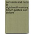 Convents And Nuns In Eighteenth-Century French Politics And Culture