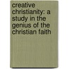 Creative Christianity: A Study In The Genius Of The Christian Faith door George Cross