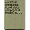 Cronistoria Garibaldina. Ricordi Della Campagna Di Francia, 1870-71 by Ricciotti Garibaldi
