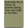 Everyday Life In China, Or, Scenes Along River And Road In Fuh-Kien door Edwin Joshua Dukes