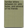 Familiar Letters Between Mr. John Locke, And Several Of His Friends by William Molyneux