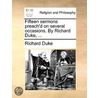 Fifteen Sermons Preach'd On Several Occasions. By Richard Duke, ... by Unknown