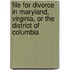 File for Divorce in Maryland, Virginia, or the District of Columbia
