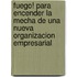 Fuego! Para Encender La Mecha de Una Nueva Organizacion Empresarial