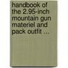 Handbook Of The 2.95-Inch Mountain Gun Materiel And Pack Outfit ... door Dept United States.