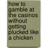How to Gamble at the Casinos Without Getting Plucked Like a Chicken door James Harrison Ford