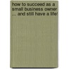 How to Succeed as a Small Business Owner ... and Still Have a Life! by Bill Collier