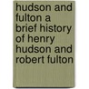 Hudson And Fulton A Brief History Of Henry Hudson And Robert Fulton by Edward Hagaman