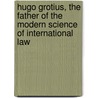 Hugo Grotius, The Father Of The Modern Science Of International Law door Hamilton Vreeland