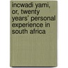 Incwadi Yami, Or, Twenty Years' Personal Experience In South Africa door Josiah Wright Matthews