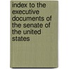 Index To The Executive Documents Of The Senate Of The United States door Ernest Powell