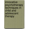 Innovative Psychotherapy Techniques in Child and Adolescent Therapy by Charles E. Schaefer