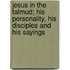 Jesus In The Talmud; His Personality, His Disciples And His Sayings