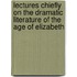 Lectures Chiefly On The Dramatic Literature Of The Age Of Elizabeth