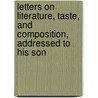 Letters On Literature, Taste, And Composition, Addressed To His Son by George Gregory