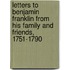 Letters To Benjamin Franklin From His Family And Friends, 1751-1790